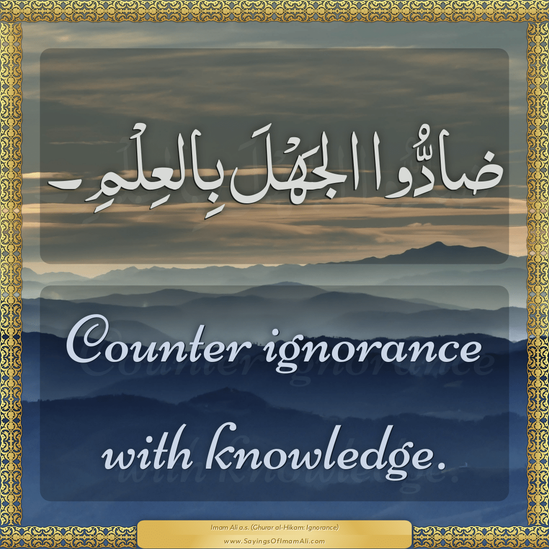 Counter ignorance with knowledge.